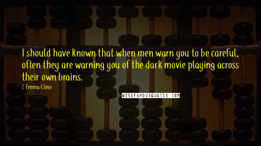 Emma Cline Quotes: I should have known that when men warn you to be careful, often they are warning you of the dark movie playing across their own brains.