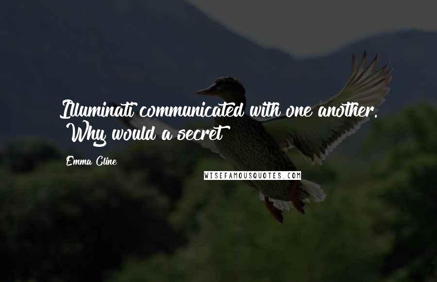 Emma Cline Quotes: Illuminati communicated with one another. "Why would a secret