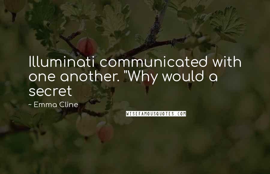 Emma Cline Quotes: Illuminati communicated with one another. "Why would a secret