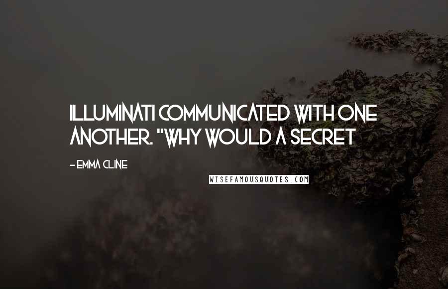 Emma Cline Quotes: Illuminati communicated with one another. "Why would a secret