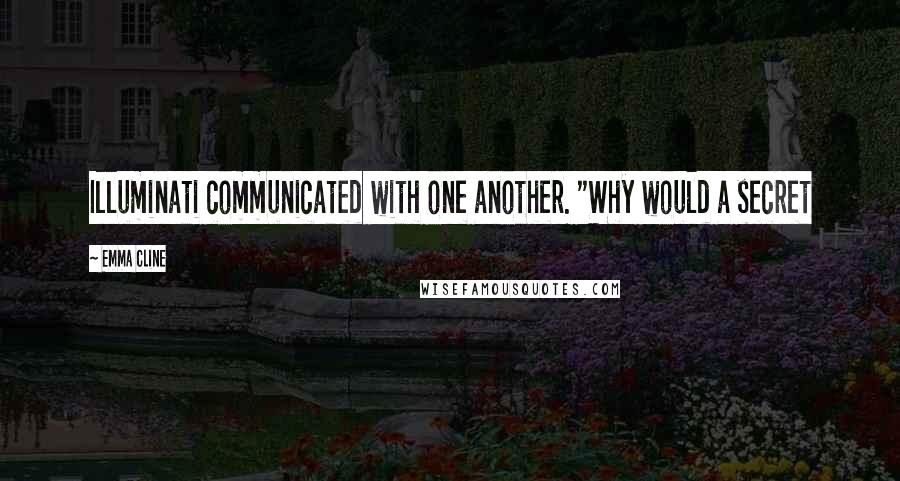 Emma Cline Quotes: Illuminati communicated with one another. "Why would a secret