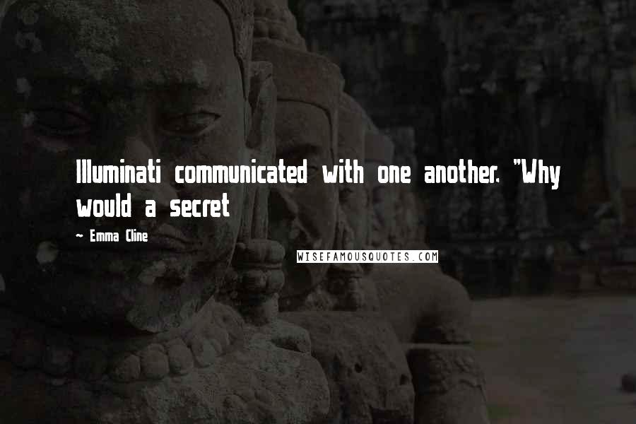 Emma Cline Quotes: Illuminati communicated with one another. "Why would a secret