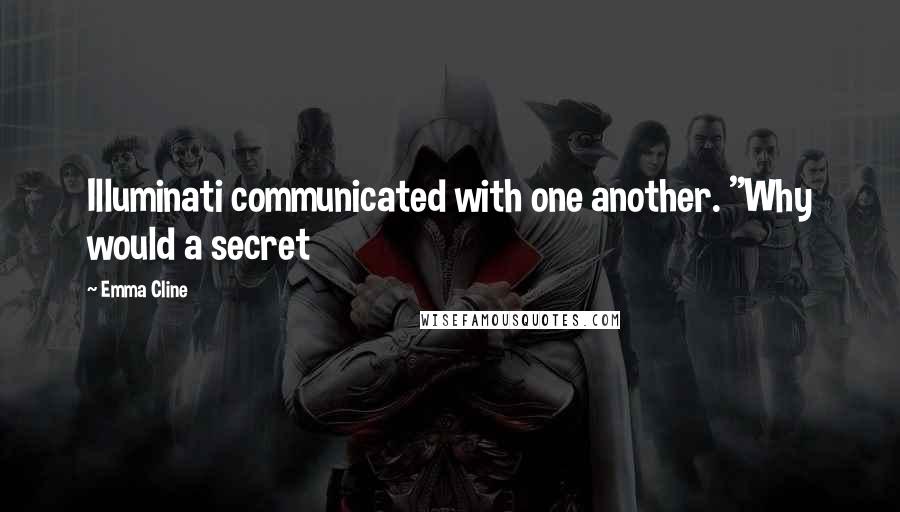 Emma Cline Quotes: Illuminati communicated with one another. "Why would a secret