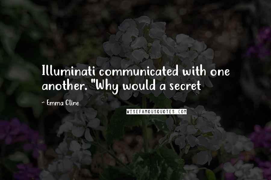 Emma Cline Quotes: Illuminati communicated with one another. "Why would a secret