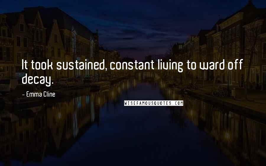 Emma Cline Quotes: It took sustained, constant living to ward off decay.