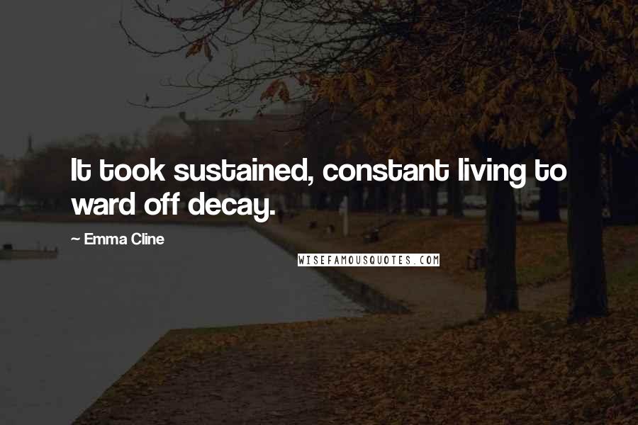 Emma Cline Quotes: It took sustained, constant living to ward off decay.