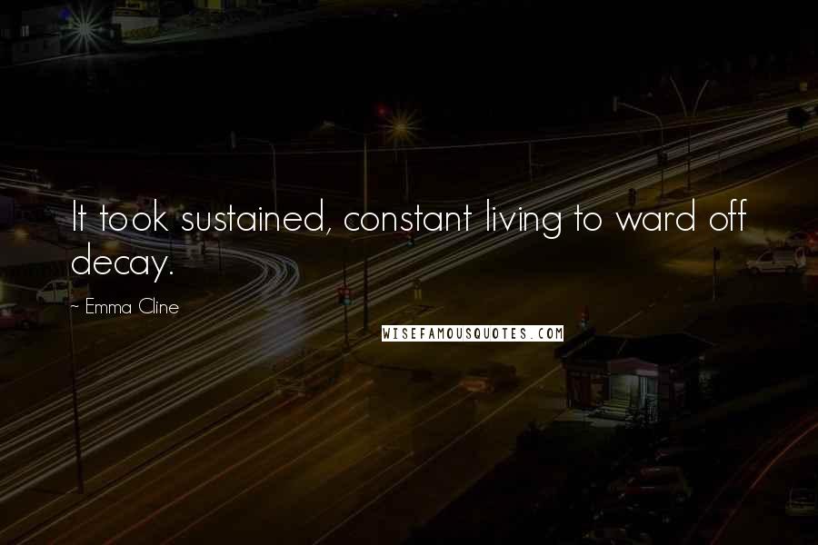 Emma Cline Quotes: It took sustained, constant living to ward off decay.