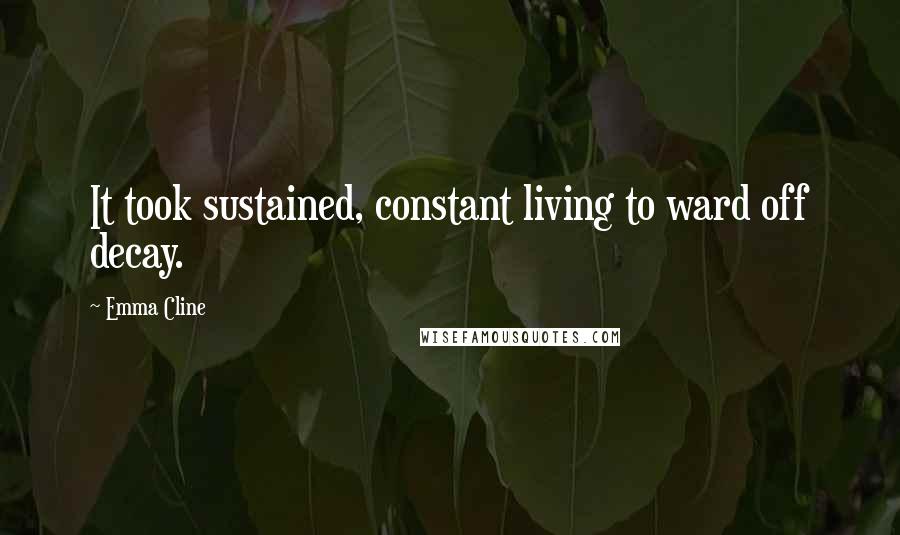 Emma Cline Quotes: It took sustained, constant living to ward off decay.