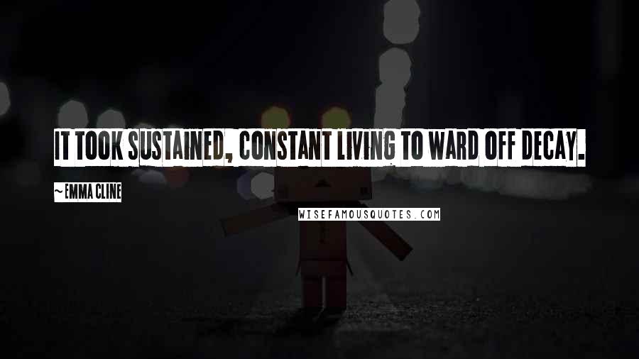 Emma Cline Quotes: It took sustained, constant living to ward off decay.