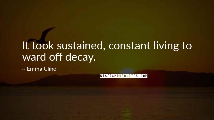 Emma Cline Quotes: It took sustained, constant living to ward off decay.