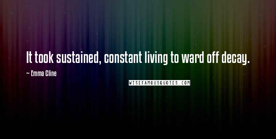 Emma Cline Quotes: It took sustained, constant living to ward off decay.