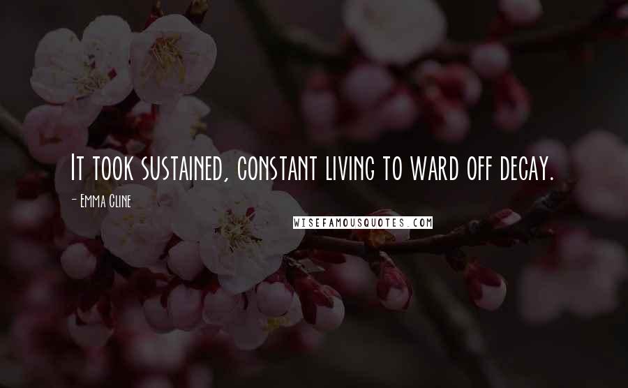 Emma Cline Quotes: It took sustained, constant living to ward off decay.