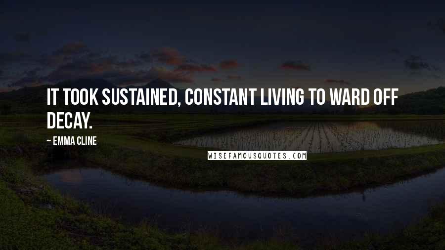 Emma Cline Quotes: It took sustained, constant living to ward off decay.