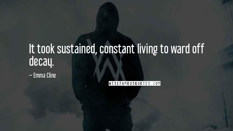 Emma Cline Quotes: It took sustained, constant living to ward off decay.