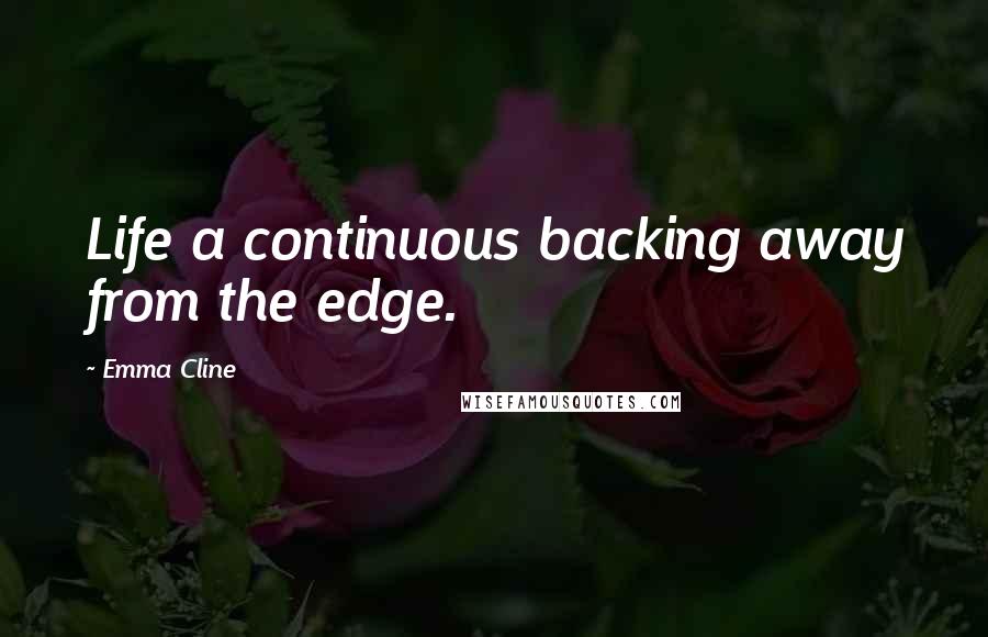 Emma Cline Quotes: Life a continuous backing away from the edge.