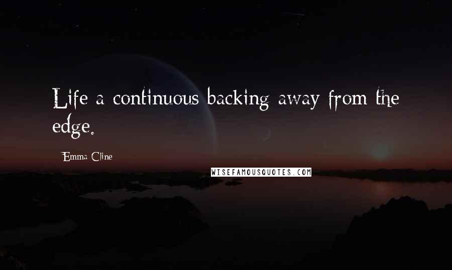 Emma Cline Quotes: Life a continuous backing away from the edge.