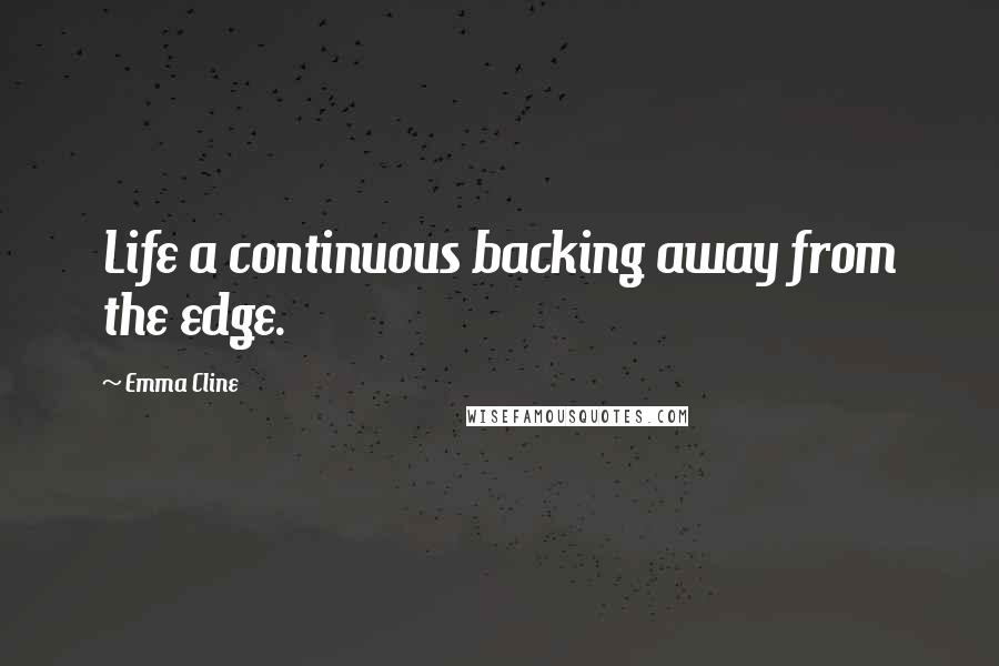 Emma Cline Quotes: Life a continuous backing away from the edge.