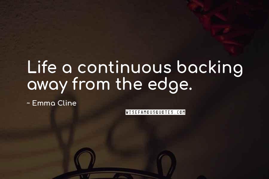 Emma Cline Quotes: Life a continuous backing away from the edge.