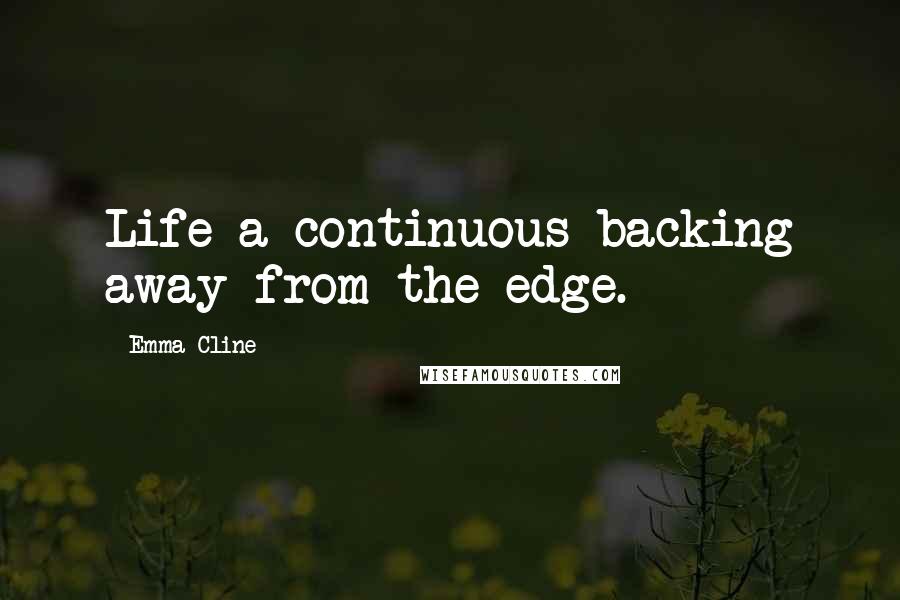 Emma Cline Quotes: Life a continuous backing away from the edge.