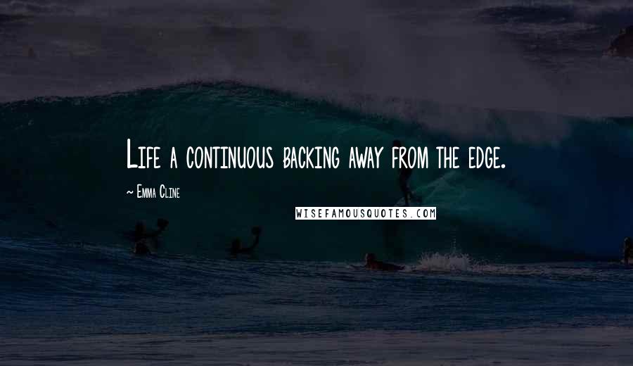 Emma Cline Quotes: Life a continuous backing away from the edge.