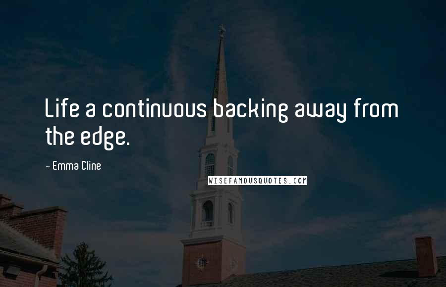 Emma Cline Quotes: Life a continuous backing away from the edge.