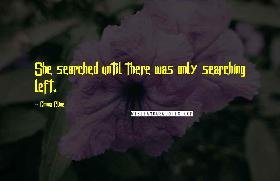 Emma Cline Quotes: She searched until there was only searching left.