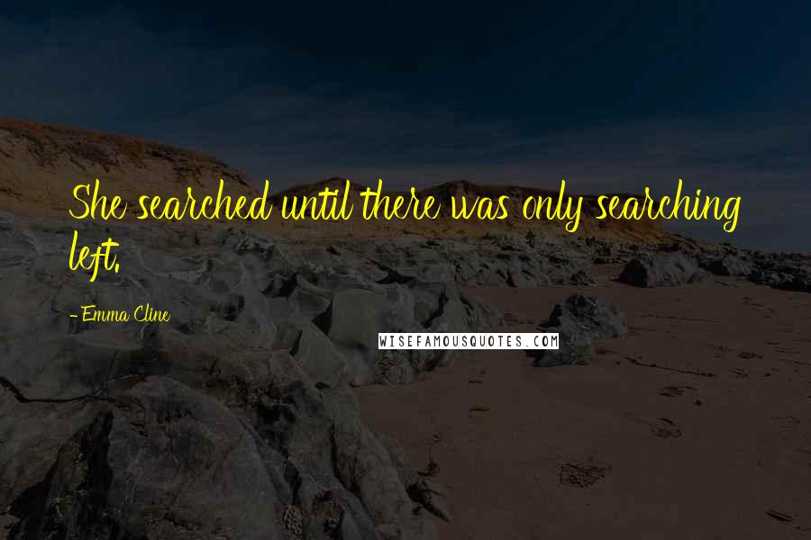 Emma Cline Quotes: She searched until there was only searching left.