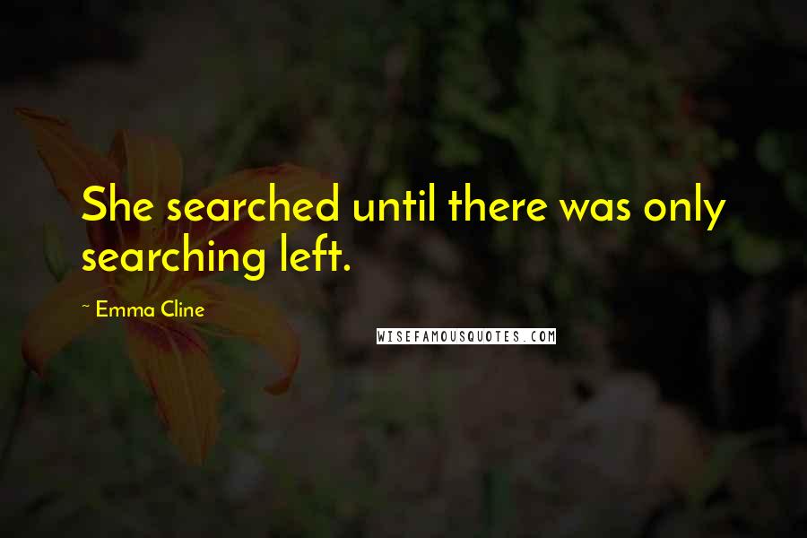 Emma Cline Quotes: She searched until there was only searching left.