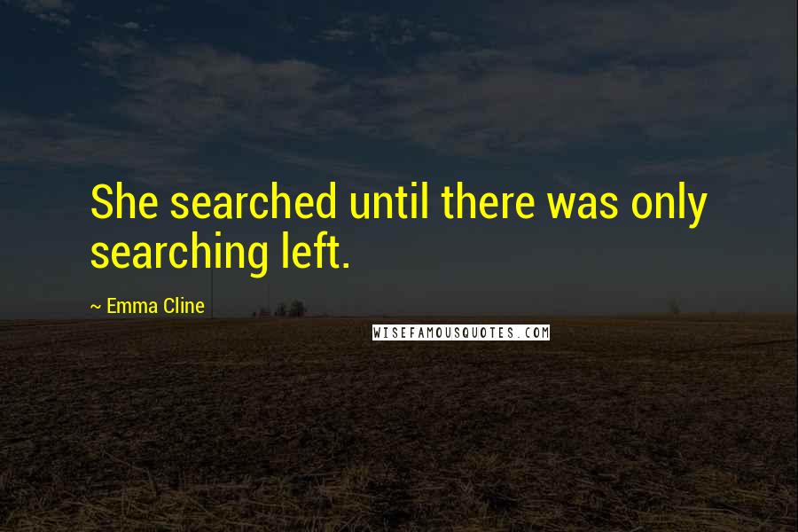 Emma Cline Quotes: She searched until there was only searching left.