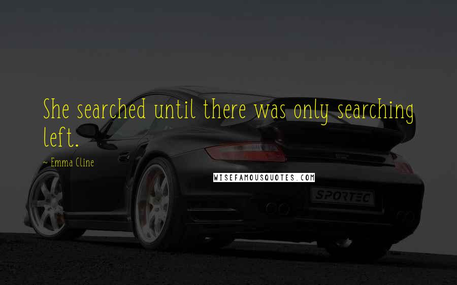 Emma Cline Quotes: She searched until there was only searching left.