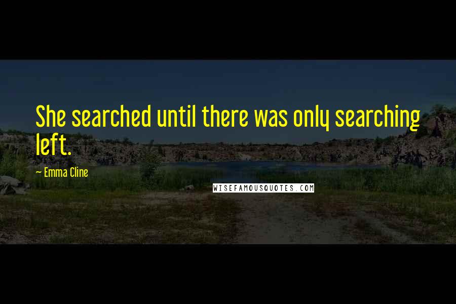 Emma Cline Quotes: She searched until there was only searching left.