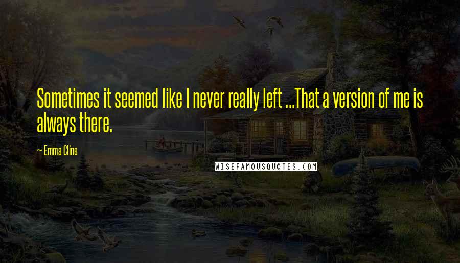 Emma Cline Quotes: Sometimes it seemed like I never really left ...That a version of me is always there.