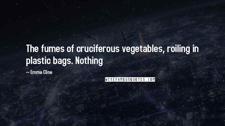 Emma Cline Quotes: The fumes of cruciferous vegetables, roiling in plastic bags. Nothing