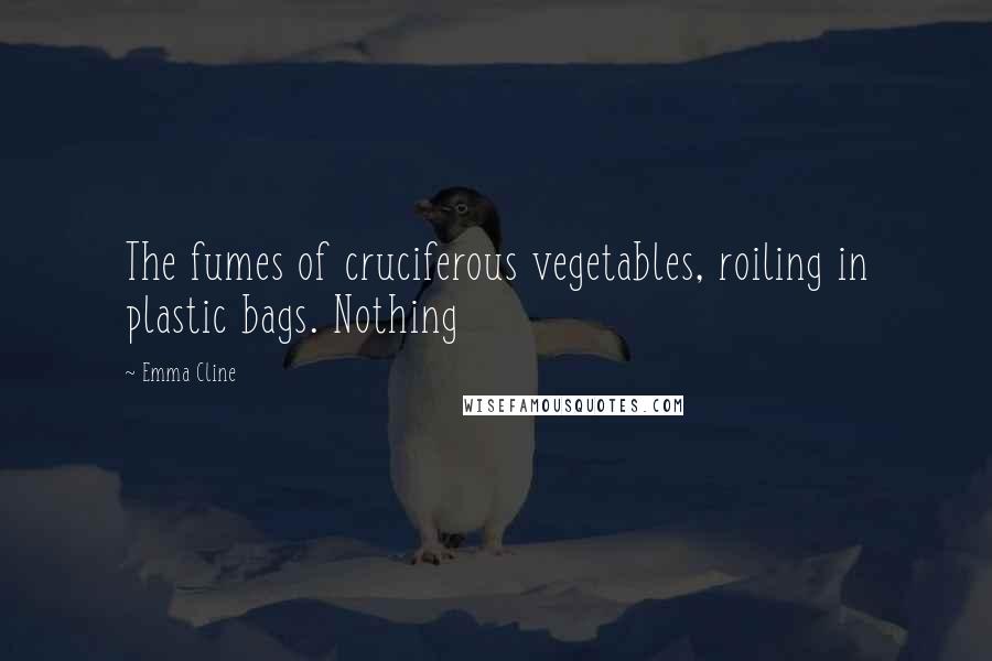 Emma Cline Quotes: The fumes of cruciferous vegetables, roiling in plastic bags. Nothing