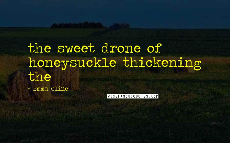 Emma Cline Quotes: the sweet drone of honeysuckle thickening the
