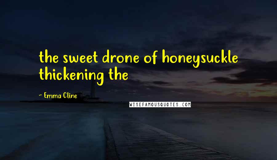 Emma Cline Quotes: the sweet drone of honeysuckle thickening the