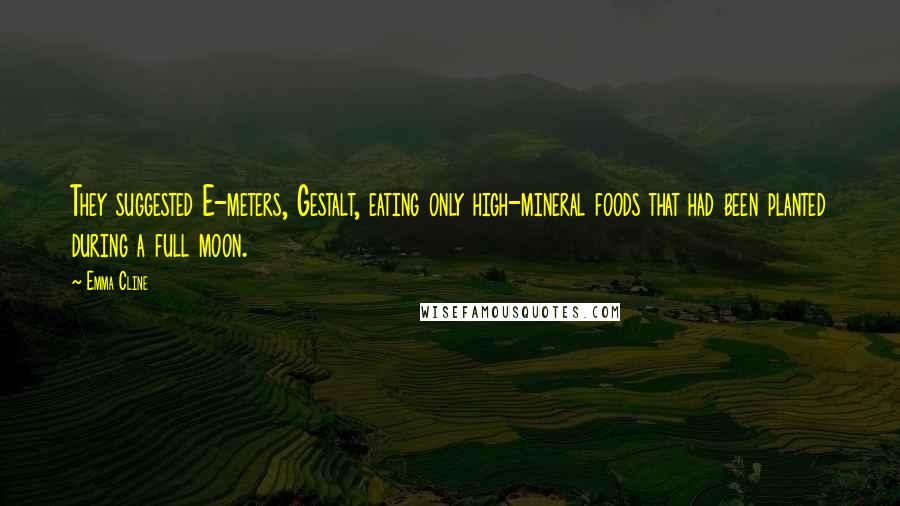 Emma Cline Quotes: They suggested E-meters, Gestalt, eating only high-mineral foods that had been planted during a full moon.