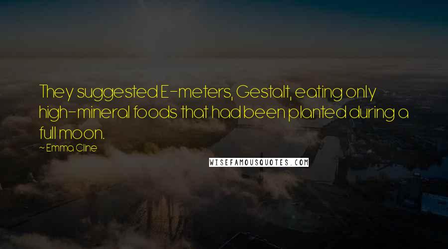 Emma Cline Quotes: They suggested E-meters, Gestalt, eating only high-mineral foods that had been planted during a full moon.
