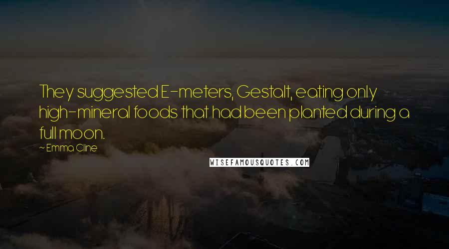 Emma Cline Quotes: They suggested E-meters, Gestalt, eating only high-mineral foods that had been planted during a full moon.