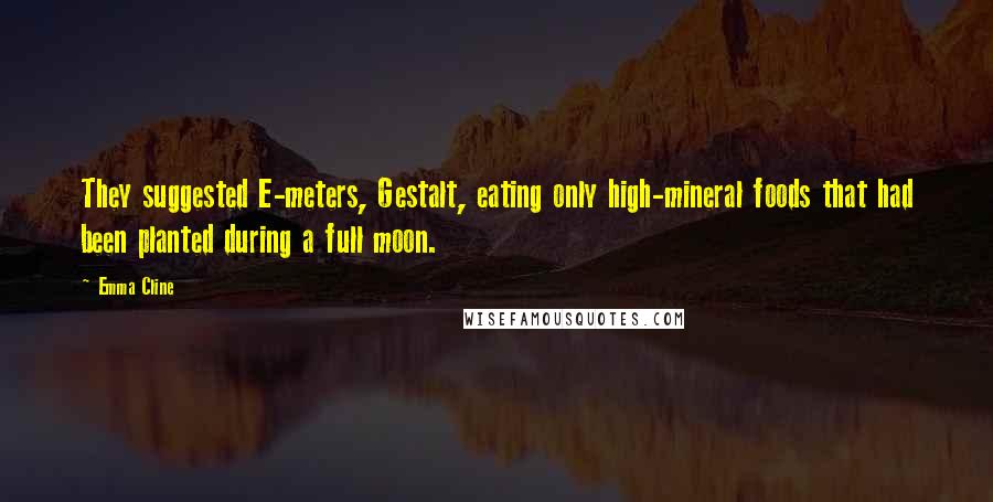 Emma Cline Quotes: They suggested E-meters, Gestalt, eating only high-mineral foods that had been planted during a full moon.