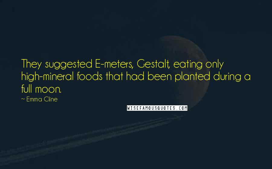 Emma Cline Quotes: They suggested E-meters, Gestalt, eating only high-mineral foods that had been planted during a full moon.