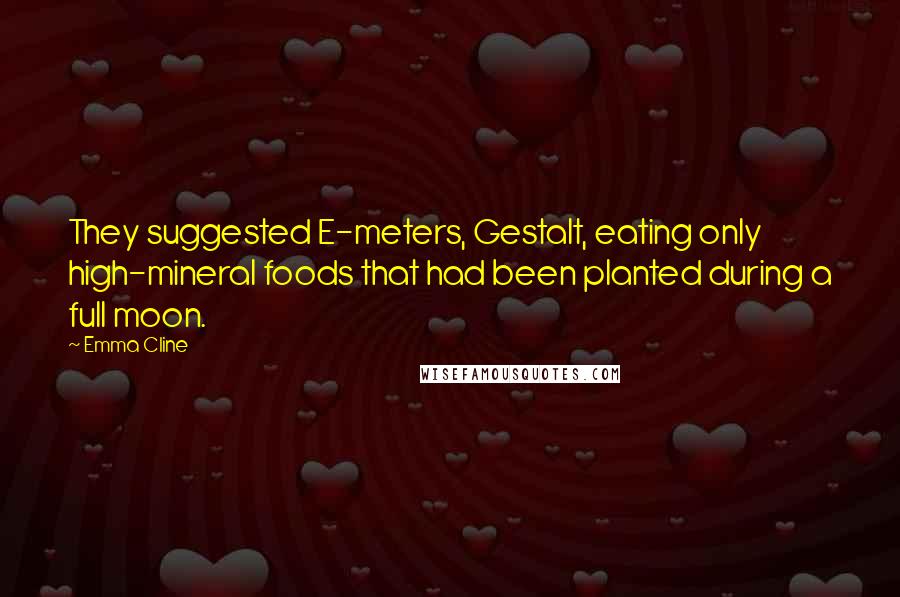 Emma Cline Quotes: They suggested E-meters, Gestalt, eating only high-mineral foods that had been planted during a full moon.