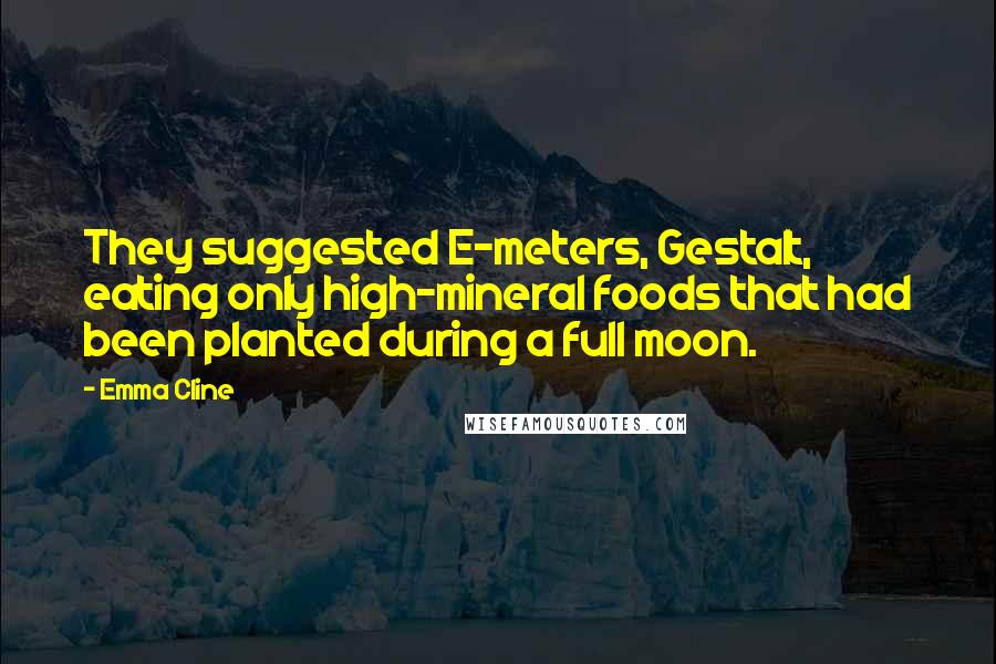 Emma Cline Quotes: They suggested E-meters, Gestalt, eating only high-mineral foods that had been planted during a full moon.