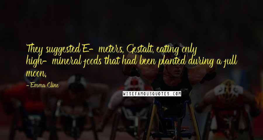 Emma Cline Quotes: They suggested E-meters, Gestalt, eating only high-mineral foods that had been planted during a full moon.