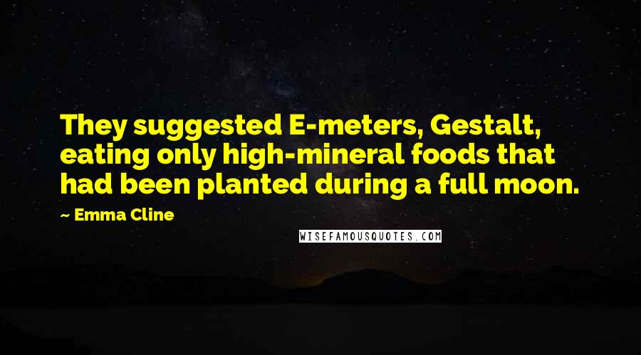 Emma Cline Quotes: They suggested E-meters, Gestalt, eating only high-mineral foods that had been planted during a full moon.