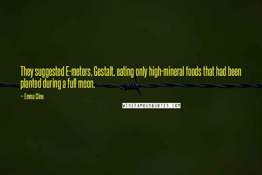 Emma Cline Quotes: They suggested E-meters, Gestalt, eating only high-mineral foods that had been planted during a full moon.