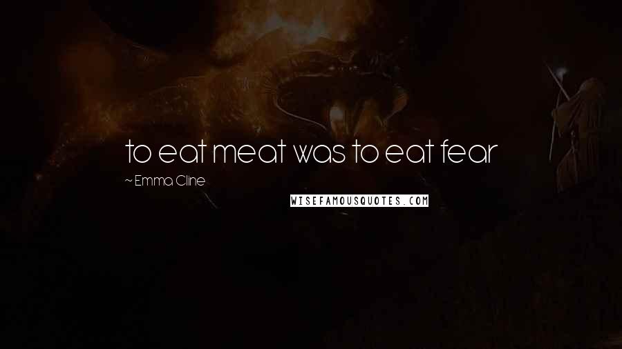 Emma Cline Quotes: to eat meat was to eat fear