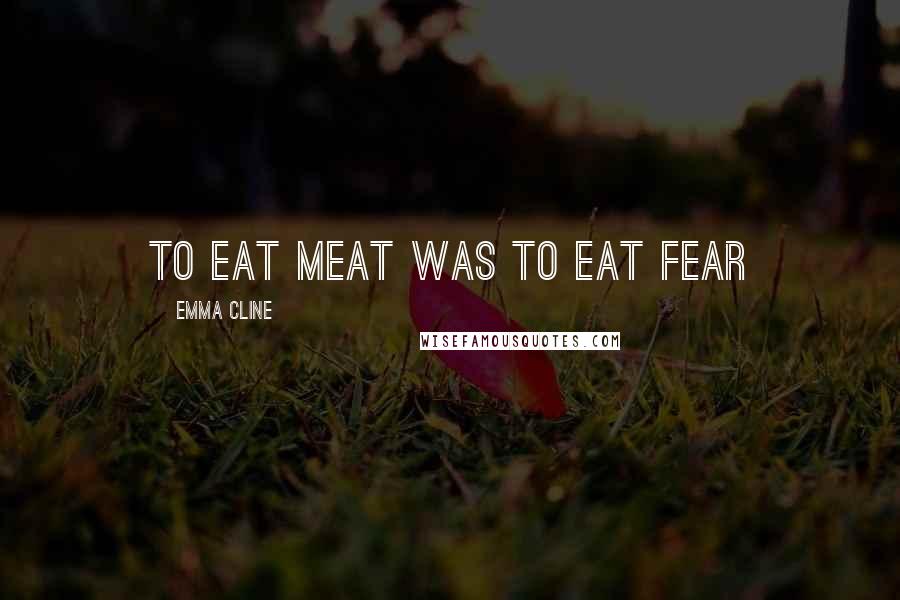 Emma Cline Quotes: to eat meat was to eat fear