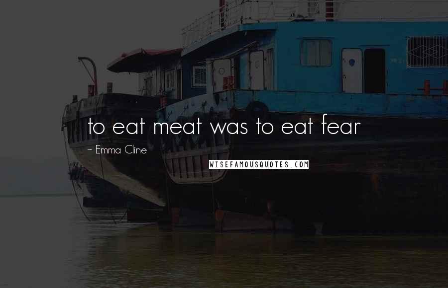 Emma Cline Quotes: to eat meat was to eat fear