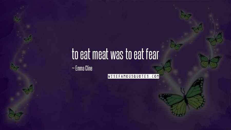 Emma Cline Quotes: to eat meat was to eat fear